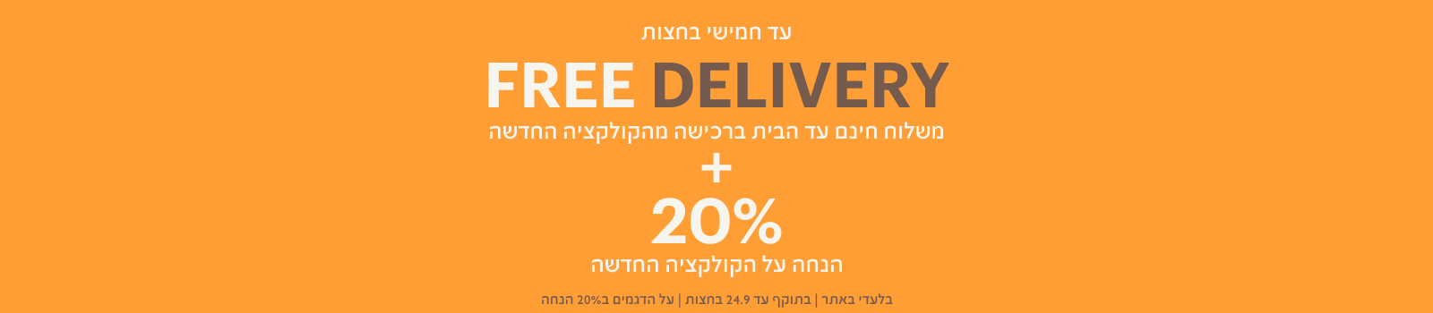 FREE DELIVERY - משלוח חינם עד הבית ברכישה מהקולקציה החדשה + 20% הנחה על הקולקציה החדשה