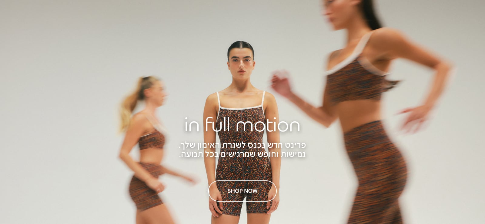 in full motion - פרינט חדש נכנס לשגרת האימון שלך. גמישות וחופש שמרגישים בכל תנוה.