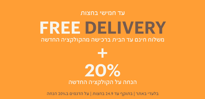 FREE DELIVERY - משלוח חינם עד הבית ברכישה מהקולקציה החדשה + 20% הנחה על הקולקציה החדשה