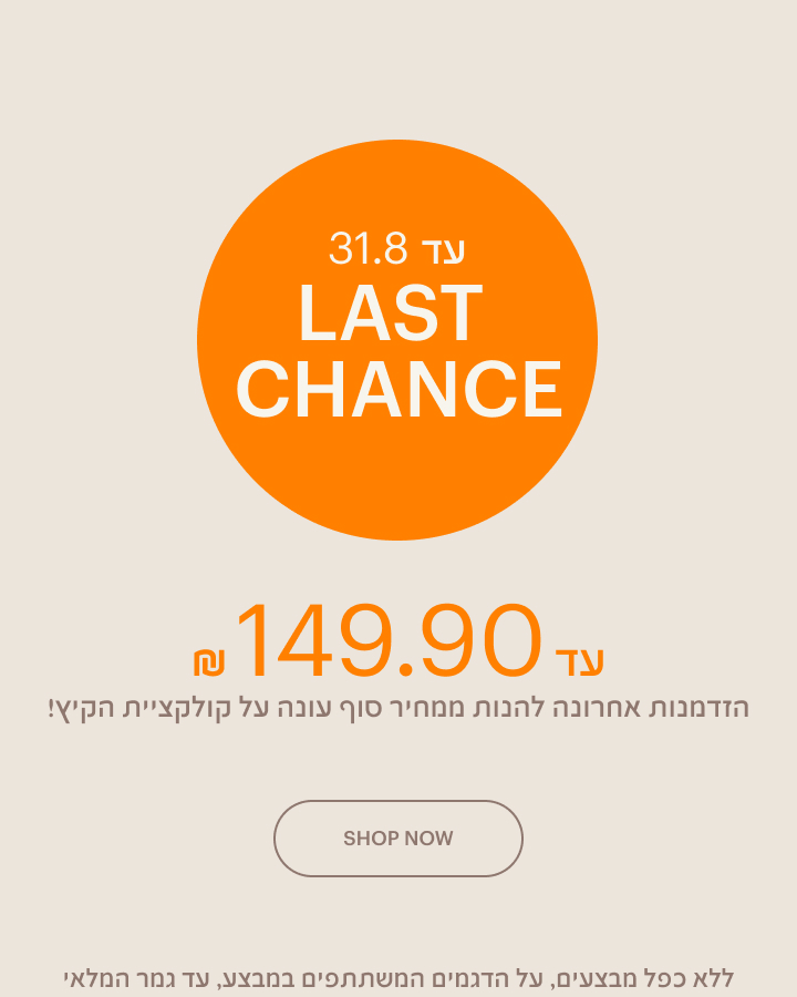 LAST CHANCE - עד 149 ש"ח, הזמדנות אחרונה להנות ממחיר סוף עונה על קולקציית הקיץ