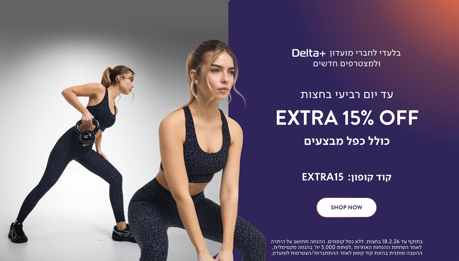 בלעדי לחברי מועדון דלתא פלוס ולמצטרפים חדשים. עד יום רביעי בחצות אקסטרה 15% כולל כפל מבצעים. קוד קופון באנגלית אקסטרה 15. לרכישה. בתוקף עד 18.2.26 בחצות. ללא כפל קופונים. ההנחה תחושב על היתרה לאחר הפחתת ההנחות האחרות. לפחות 5,000 יח' בהנחה מקסימלית, ההטבה מותנית בהזנת קוד קופון לאחר התחברות/הצטרפות למועדון.
