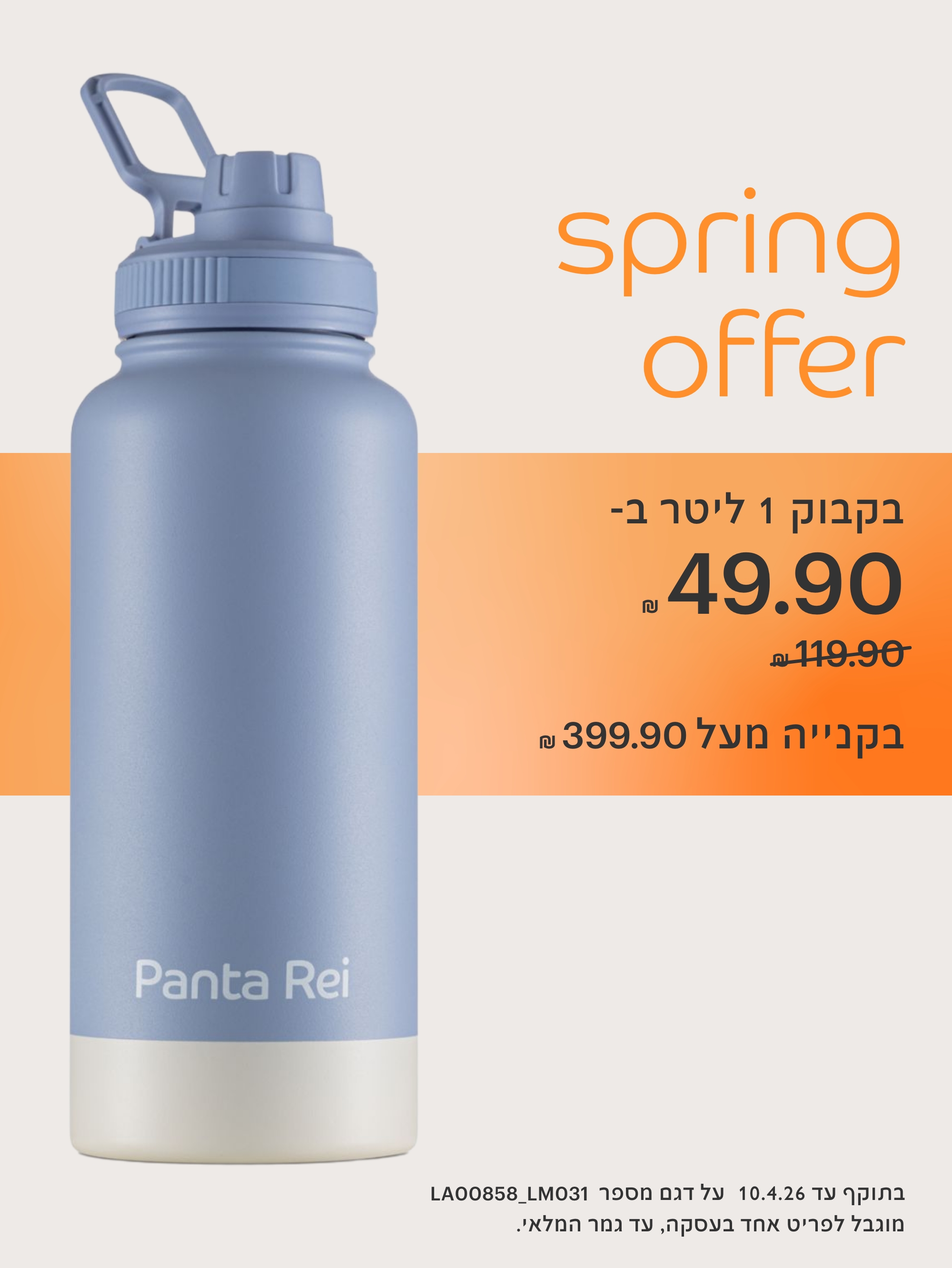 בקבוק 1 ליטר ב-49.90 ש"ח במקום 119.90 ש"ח.בתוקף עד 10.4.26 על דגם מספר LA00858_LM031 מוגבל לפריט אחד בעסקה, עד גמר המלאי.