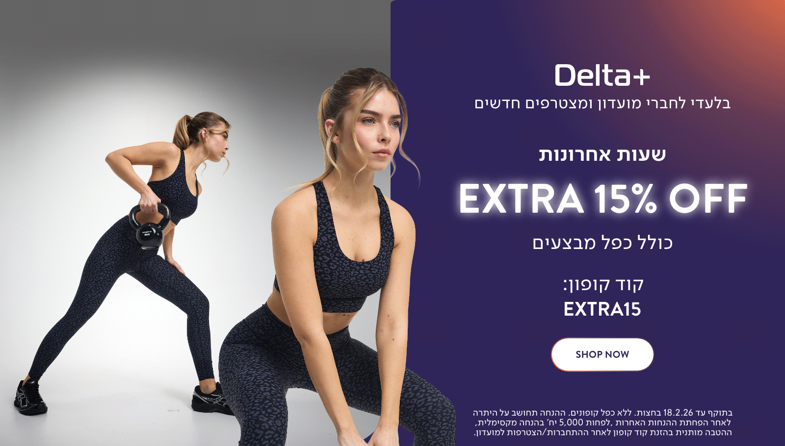 בלעדי לחברי מועדון דלתא פלוס ולמצטרפים חדשים. שעות אחרונות אקסטרה 15% כולל כפל מבצעים. קוד קופון באנגלית אקסטרה 15. לרכישה. בתוקף עד 18.2.26 בחצות. ללא כפל קופונים. ההנחה תחושב על היתרה לאחר הפחתת ההנחות האחרות. לפחות 5,000 יח' בהנחה מקסימלית, ההטבה מותנית בהזנת קוד קופון לאחר התחברות/הצטרפות למועדון.