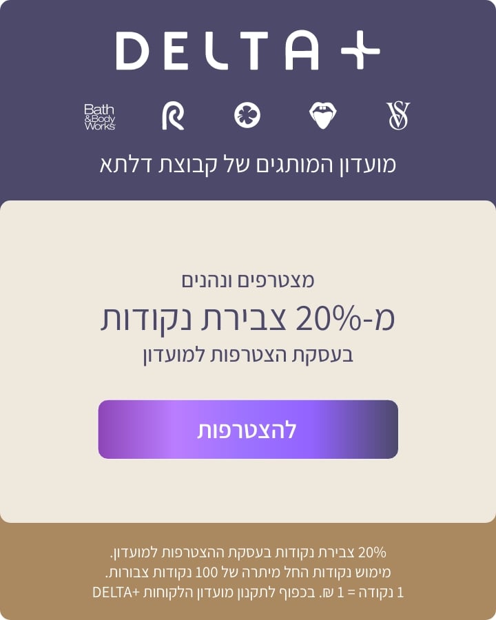 מועדון המותגים של קבוצת דלתא ויקטוריה סיקרט,פיקס,דלתא,פנטה ו-BBW. מצטרפים ונהנים מ-20% צבירת נקודות בעסקת ההצטרפות למועדון. מימוש נק' החל מיתרה של 100 נק' צבורות. 1נק'+1 ש"ח בכפוף לתקנון המועדון