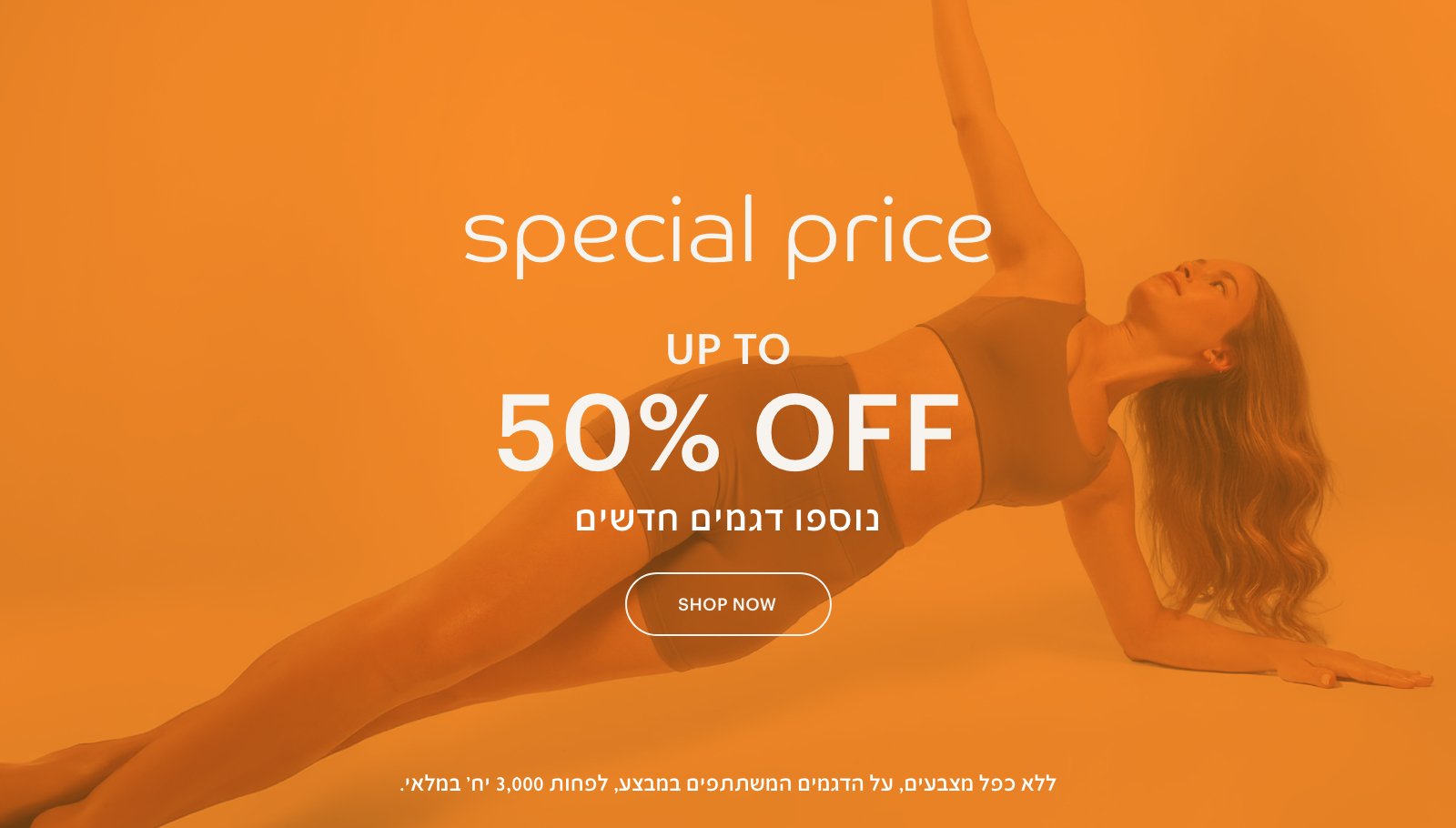 ספיישל פרייס עד 50% הנחה נוספו דגמים חדשים לרכישה. ללא כפל מבצעים,על הדגמים המשתתפים במבצע, לפחות 3,000 יח' במלאי