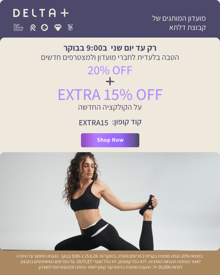 מועדון המותגים של קבוצת דלתא +DELTA. רק עד יום שני ב-9:00 בבוקר. הטבה בלעדית לחברי מועדון ולמצטרפים חדשים. 20% הנחה + אקסטרה 15% הנחה על הקולקציה החדשה. קוד קופון: EXTRA15. בחנויות 20% הנחה מותנית בקניית 2 פריטים ומעלה. בתוקף עד 15.6.26 ב-9:00 בבוקר. ההנחה תחושב על היתרה לאחר הפחתת ההנחות האחרות. ללא כפל קופונים , לא כולל מוצרי OUTLET. על הפריטים המשתתפים במבצע. לפחות 20,000 יח'. ההטבה מותנית בהזנת קוד קופון לאחר התחברות/הצטרפות למועדון.
