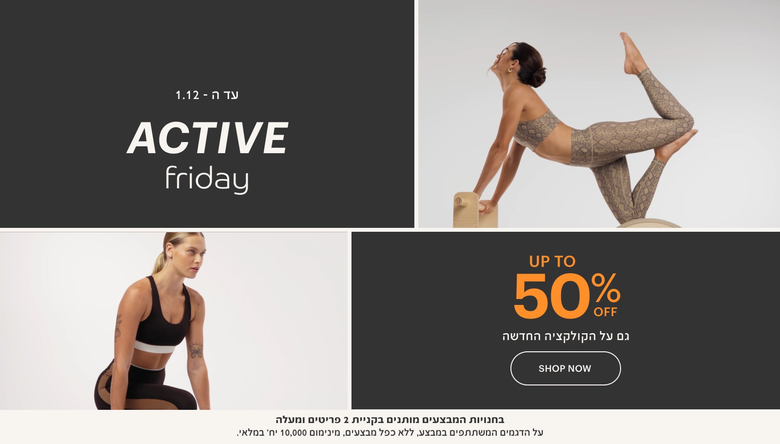 עד ה-1.12 אקטיב פריידי עד 50% הנחה גם על הקולקציה החדשה. בחנויות המבצעים מותנים בקניית 2 פריטים ומעלה. על הדגמים המשתתפים במבצע, ללא כפל מבצעים, מינימום 10,000 יח' במלאי