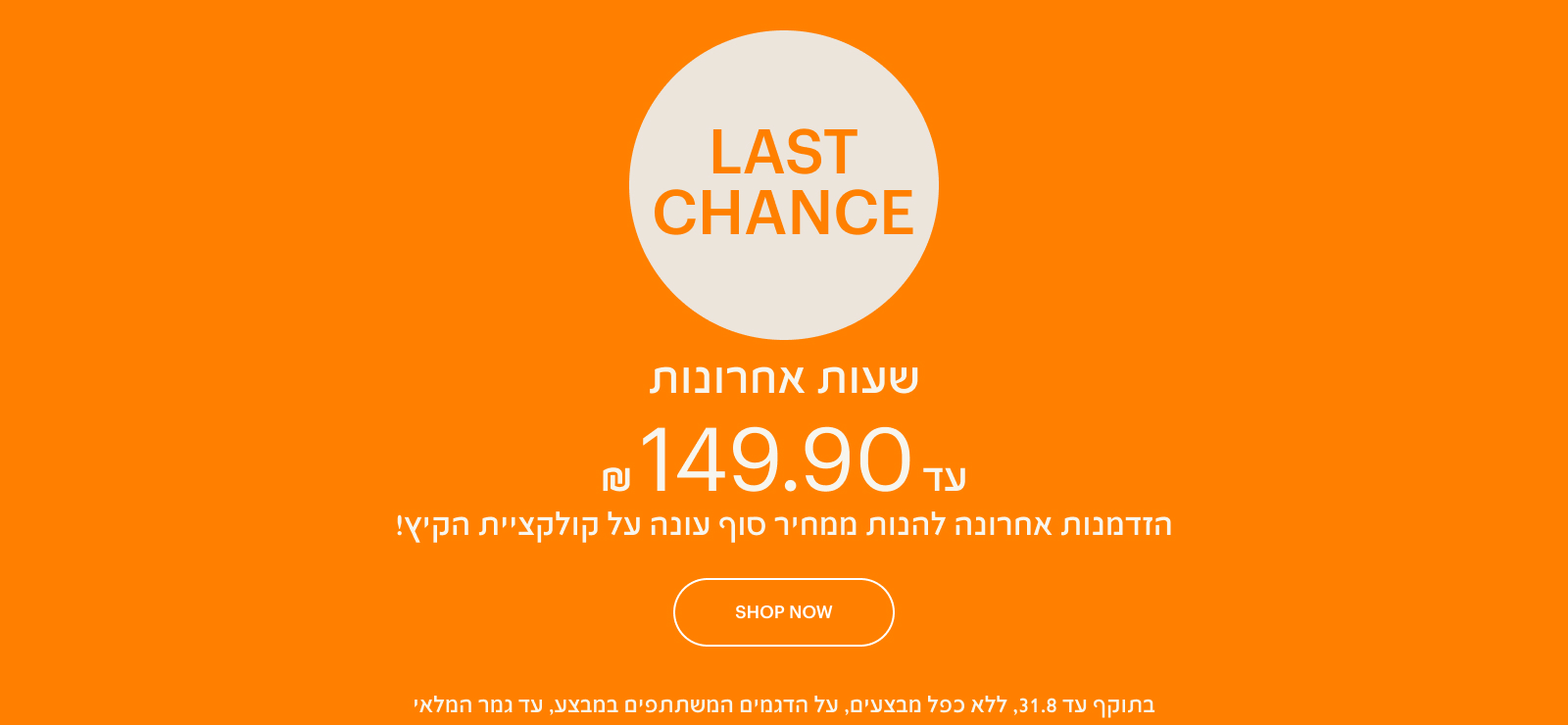 LAST CHANCE - עד 149 ש"ח, הזמדנות אחרונה להנות ממחיר סוף עונה על קולקציית הקיץ