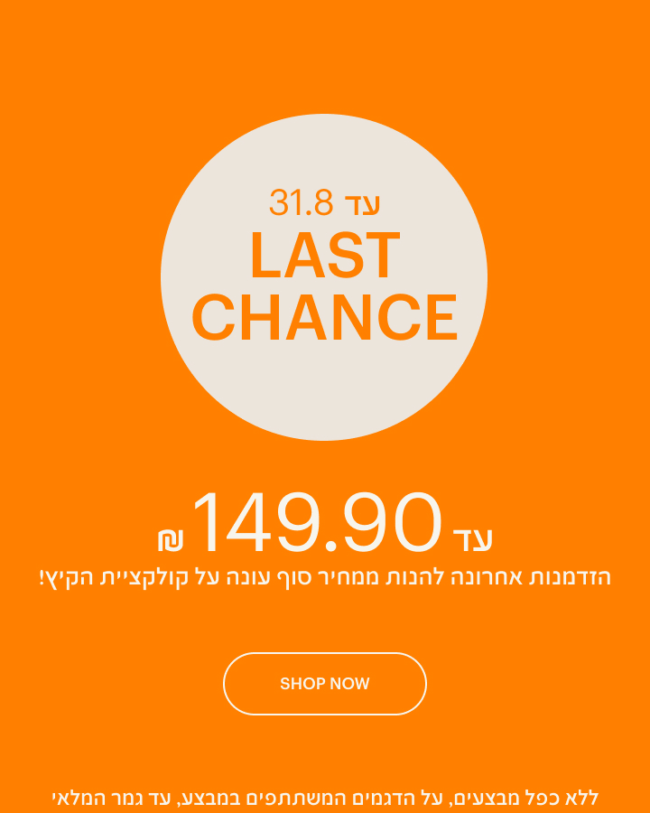 LAST CHANCE - עד 149 ש"ח, הזמדנות אחרונה להנות ממחיר סוף עונה על קולקציית הקיץ