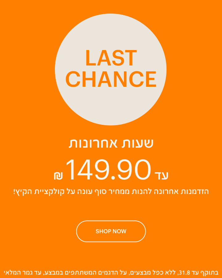 LAST CHANCE - עד 149 ש"ח, הזמדנות אחרונה להנות ממחיר סוף עונה על קולקציית הקיץ