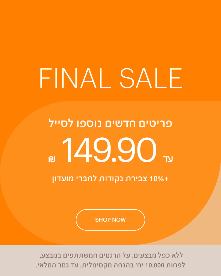 פריטים חדשים נוספו לסייל עד 149.90 ש"ח FINAL SALE