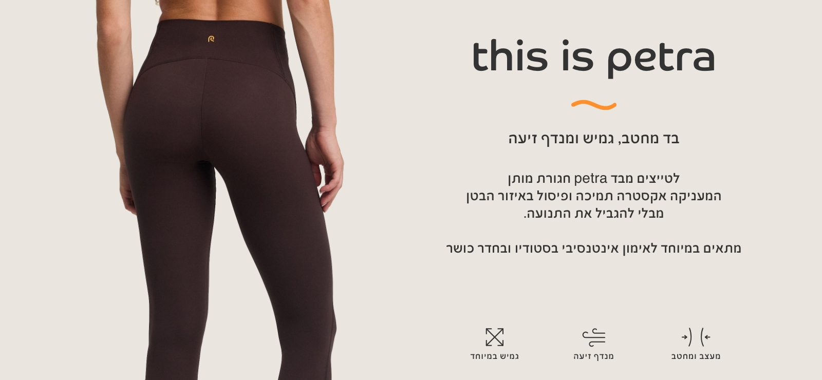 בד פטרה בד מחטב, גמיש ומנדף זיעה. לטייצים מבד פטרה חגורת מותן המעניקה אקסטרה תמיכה ופיסול באזור הבטן מבלי להגביל את התנועה.מתאים במיוחד לאימון אינטנסיבי בסטודיו ובחדר כושר מעצב ומחטב, מנדף זיעה, גמיש במיוחד