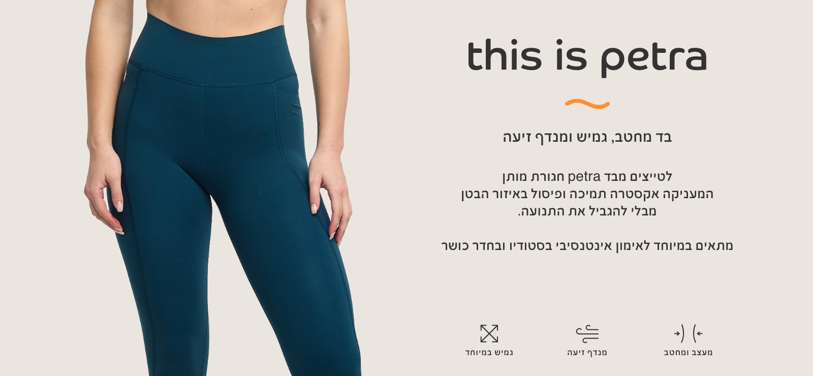 בד פטרה בד מחטב, גמיש ומנדף זיעה. לטייצים מבד פטרה חגורת מותן המעניקה אקסטרה תמיכה ופיסול באזור הבטן מבלי להגביל את התנועה.מתאים במיוחד לאימון אינטנסיבי בסטודיו ובחדר כושר מעצב ומחטב, מנדף זיעה, גמיש במיוחד