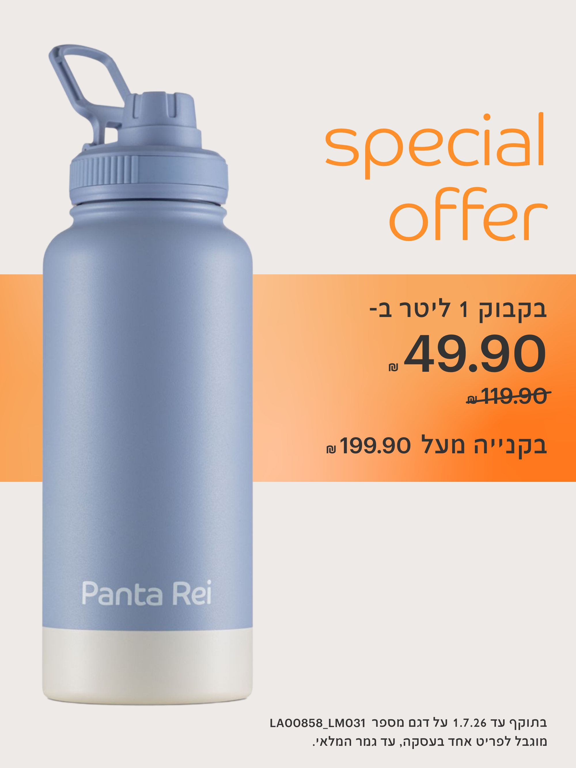 בקבוק 1 ליטר ב-49.90 ש"ח במקום 119.90 ש"ח בקנייה מעל 199.90 ש"ח .בתוקף עד 1.7.26 על דגם מספר LA00858_LM031 מוגבל לפריט אחד בעסקה, עד גמר המלאי.